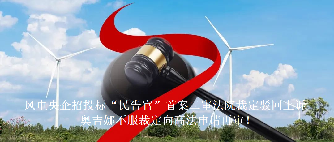 風(fēng)電央企招投標(biāo)“民告官”首案二審法院裁定駁回上訴，奧吉娜不服裁定向高法申請?jiān)賹?