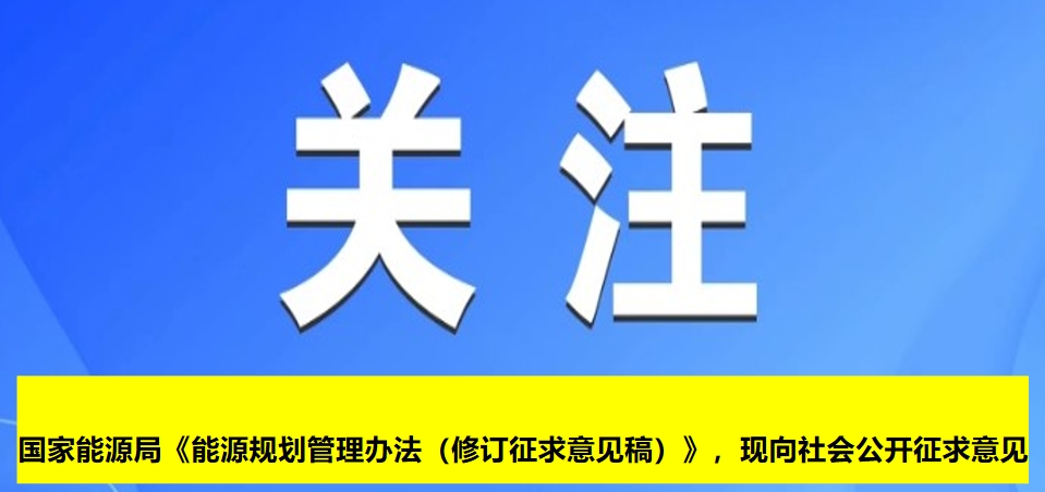 國家能源局《能源規(guī)劃管理辦法（修訂征求意見稿）》，現(xiàn)向社會公開征求意見