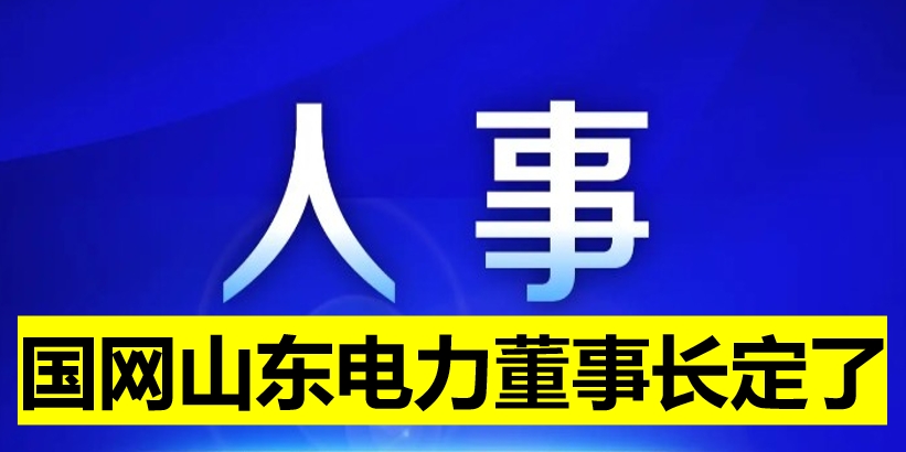 國網(wǎng)山東電力董事長定了！