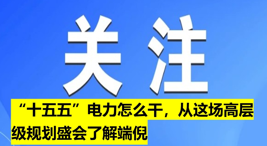 “十五五”電力怎么干，從這場高層級規(guī)劃盛會了