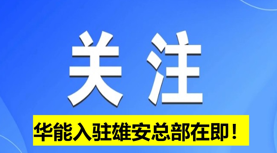 華能入駐雄安總部在即！