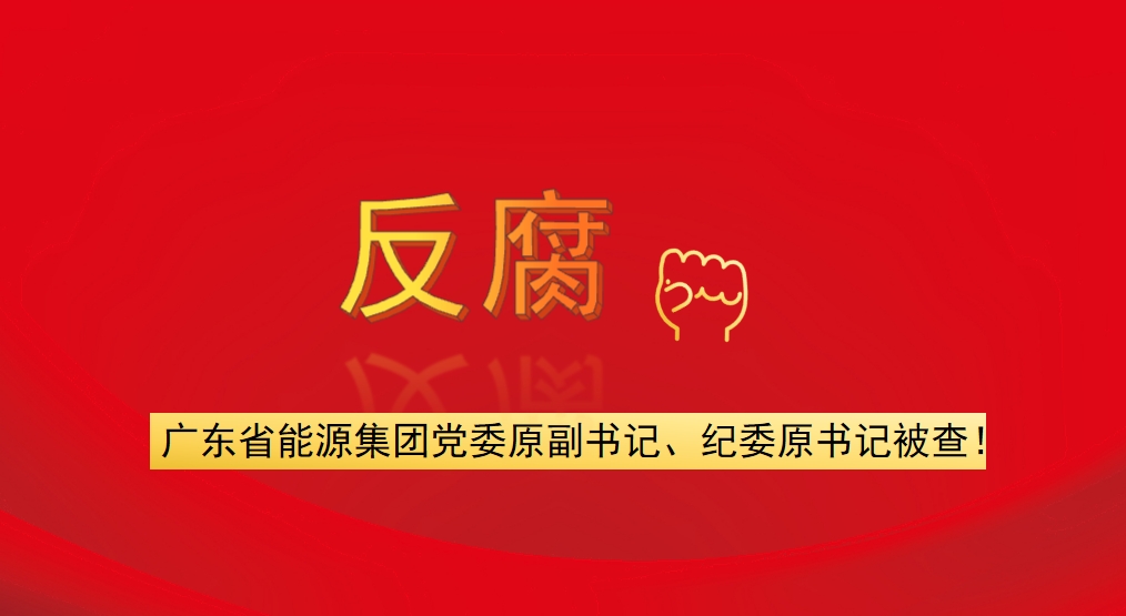 廣東省能源集團黨委原副書記、紀委原書記被查！