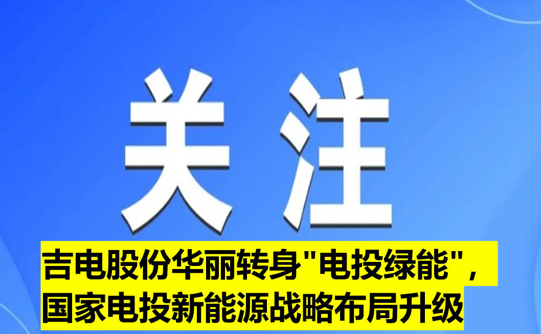 吉電股份華麗轉(zhuǎn)身"電投綠能"，國家電投新能源戰(zhàn)略布局升級